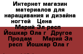 Интернет-магазин материалов для наращивания и дизайна ногтей › Цена ­ 500 - Марий Эл респ., Йошкар-Ола г. Другое » Продам   . Марий Эл респ.,Йошкар-Ола г.